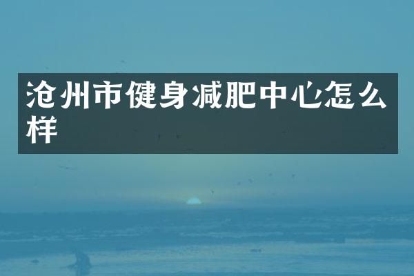 沧州市健身减肥中心怎么样