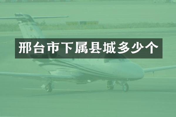 邢台市下属县城多少个