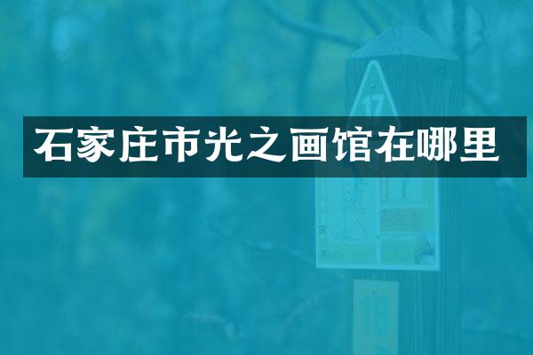 石家庄市光之画馆在哪里