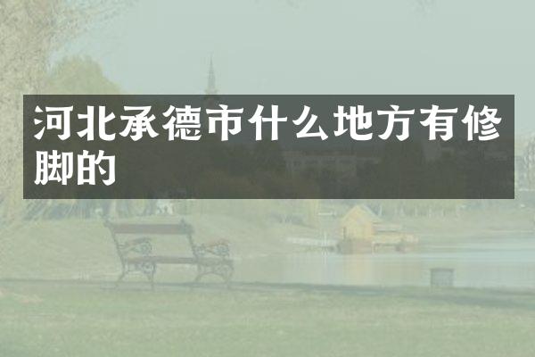 河北承德市什么地方有修脚的
