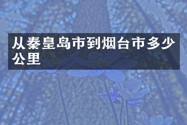从秦皇岛市到烟台市多少公里