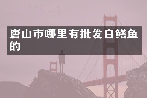 唐山市哪里有批发白鳝鱼的