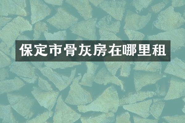 保定市骨灰房在哪里租
