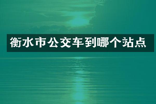 衡水市公交车到哪个站点