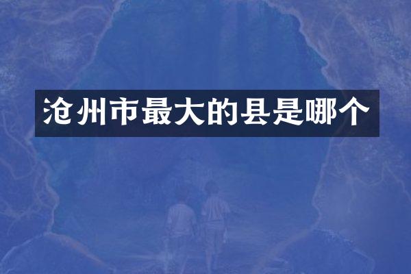 沧州市最大的县是哪个