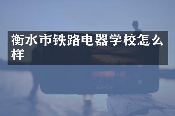 衡水市铁路电器学校怎么样