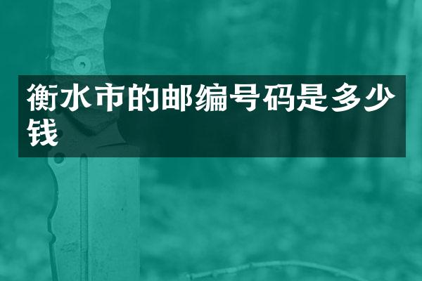 衡水市的邮编号码是多少钱