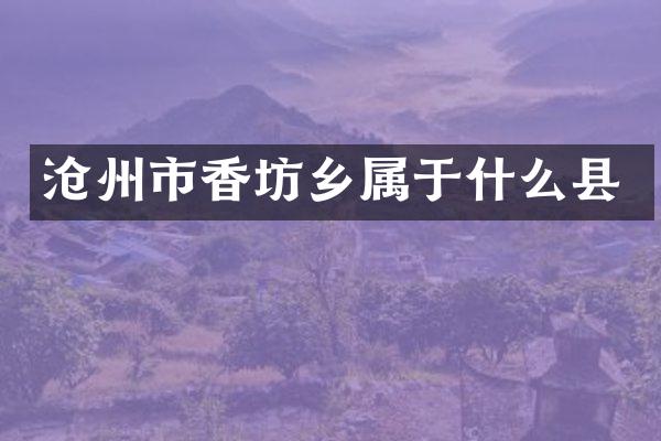 沧州市香坊乡属于什么县