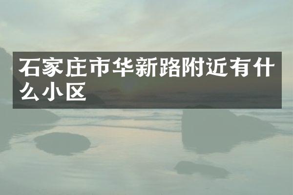 石家庄市华新路附近有什么小区
