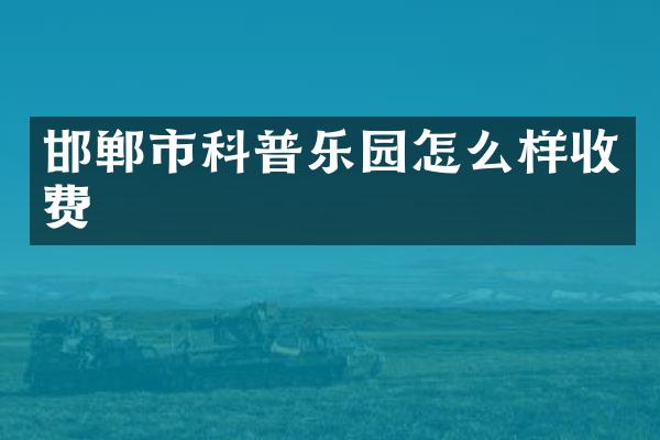 邯郸市科普乐园怎么样收费