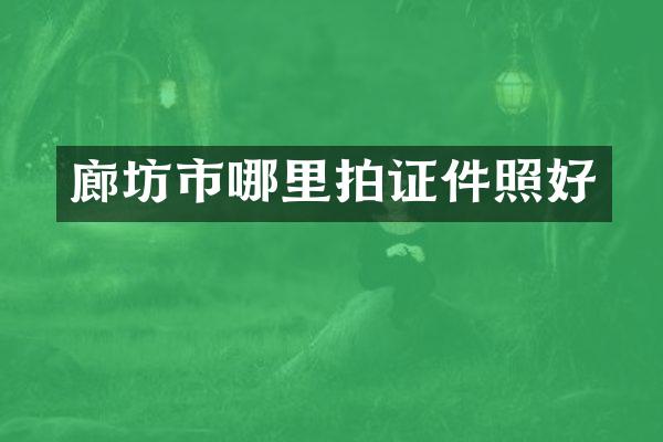廊坊市哪里拍证件照好