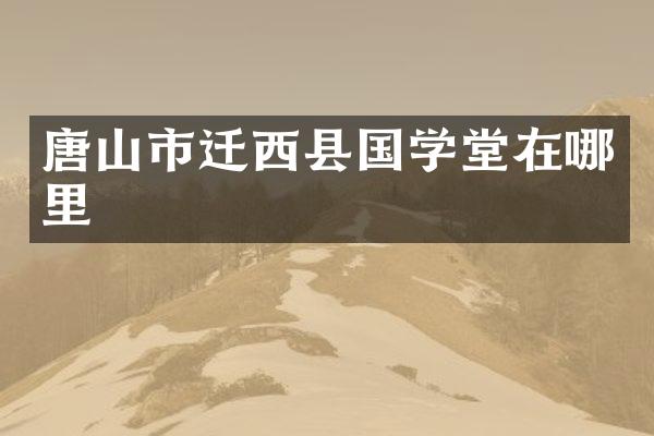 唐山市迁西县国学堂在哪里