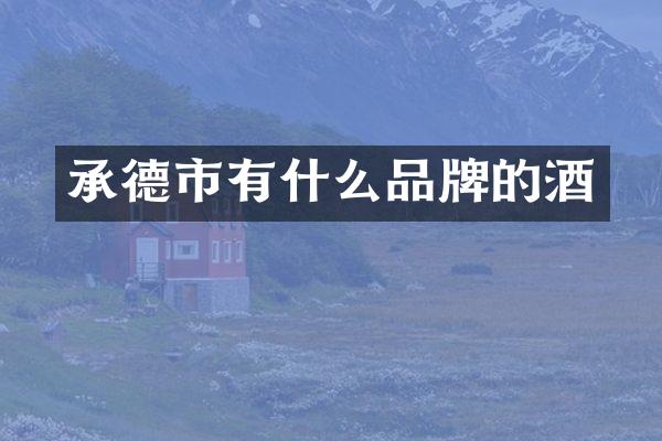 承德市有什么品牌的酒