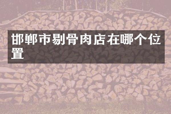 邯郸市剔骨肉店在哪个位置