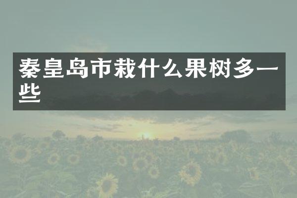 秦皇岛市栽什么果树多一些