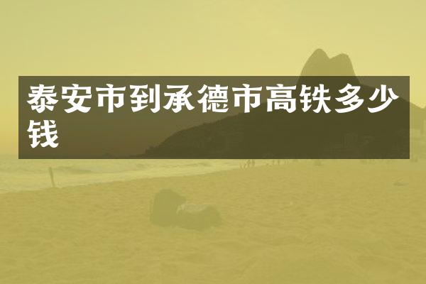 泰安市到承德市高铁多少钱