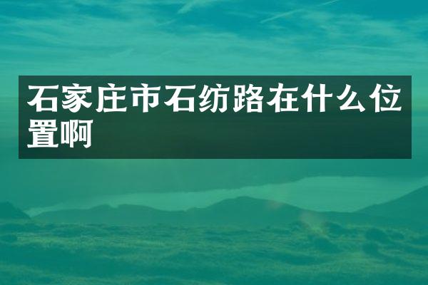 石家庄市石纺路在什么位置啊