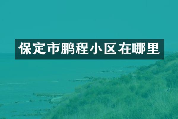 保定市鹏程小区在哪里