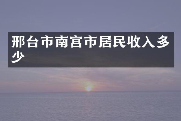 邢台市南宫市居民收入多少