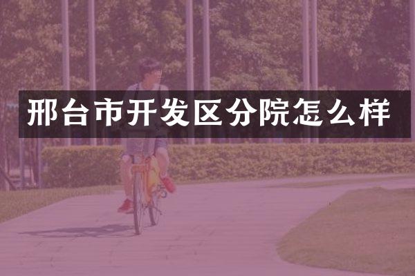 邢台市开发区分院怎么样