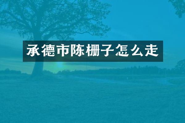 承德市陈栅子怎么走