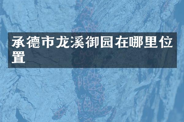 承德市龙溪御园在哪里位置