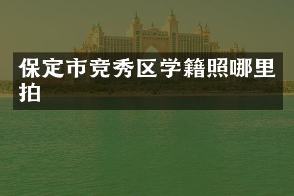 保定市竞秀区学籍照哪里拍