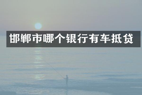邯郸市哪个银行有车抵贷