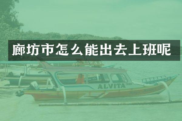 廊坊市怎么能出去上班呢