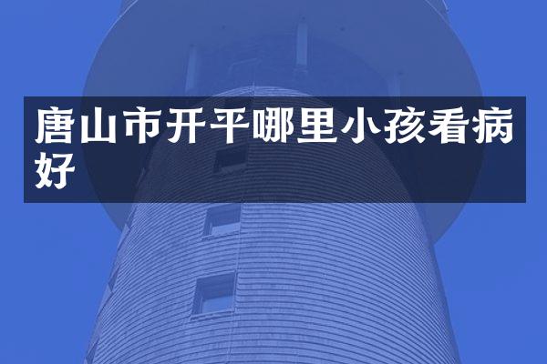 唐山市开平哪里小孩看病好