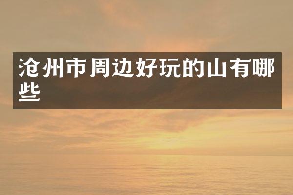 沧州市周边好玩的山有哪些