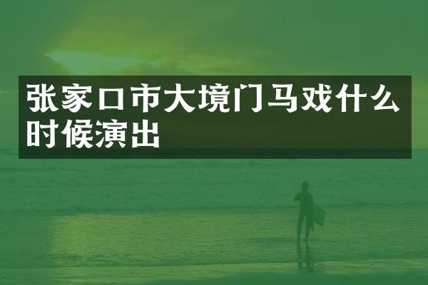 张家口市大境门马戏什么时候演出