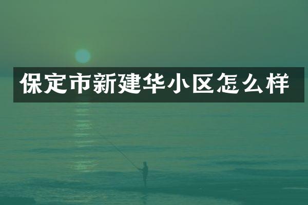保定市新建华小区怎么样