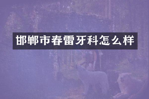 邯郸市春雷牙科怎么样
