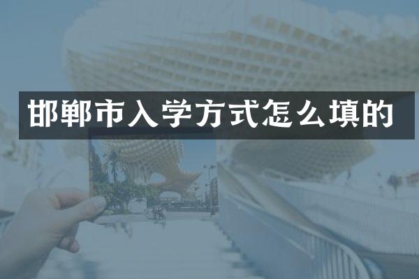 邯郸市入学方式怎么填的