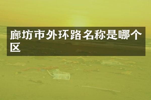 廊坊市外环路名称是哪个区