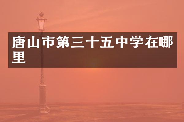 唐山市第三十五中学在哪里