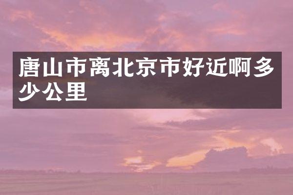 唐山市离北京市好近啊多少公里