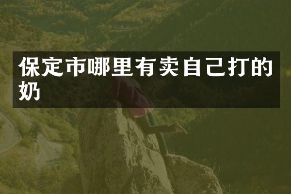 保定市哪里有卖自己打的奶
