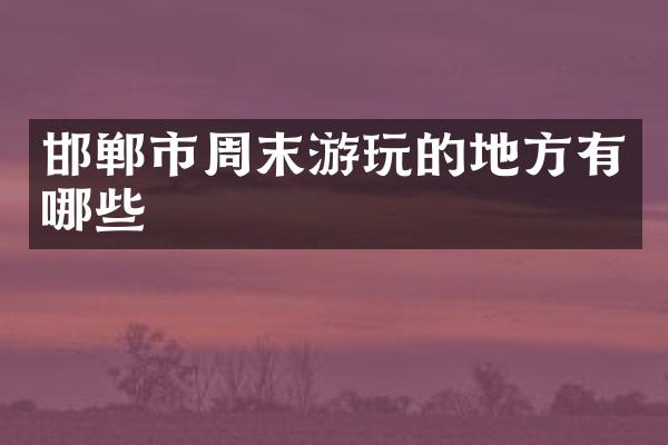 邯郸市周末游玩的地方有哪些