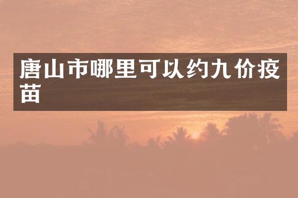 唐山市哪里可以约九价疫苗