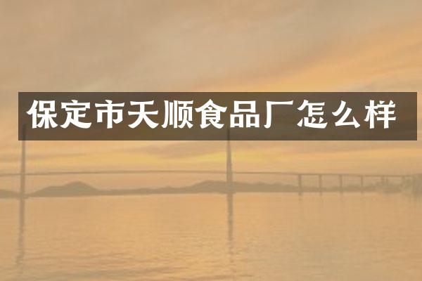 保定市天顺食品厂怎么样
