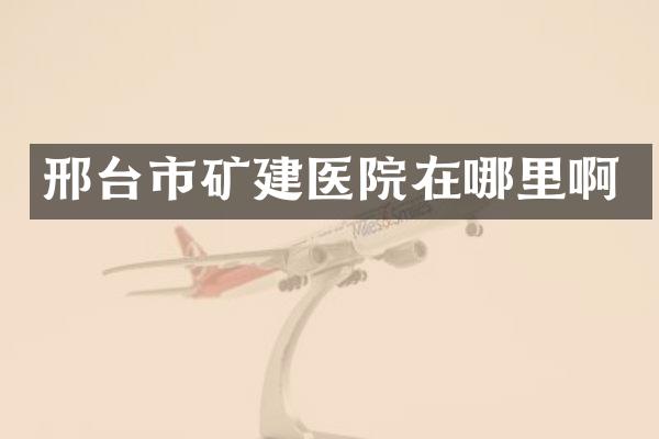 邢台市矿建医院在哪里啊