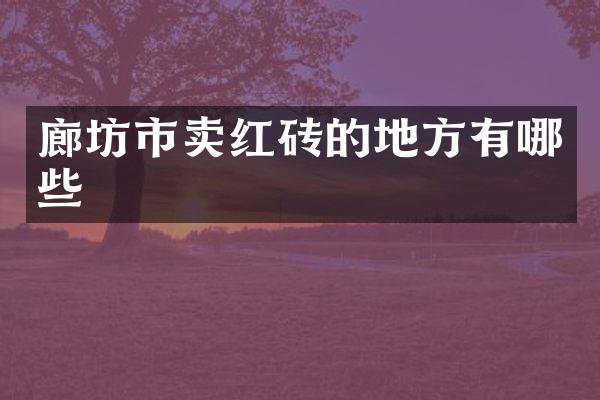 廊坊市卖红砖的地方有哪些