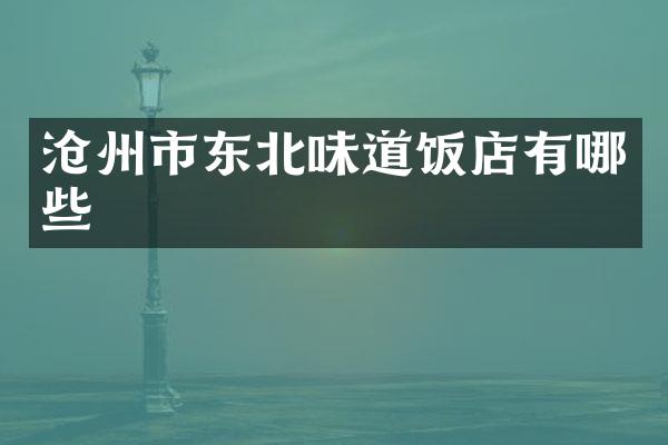 沧州市东北味道饭店有哪些