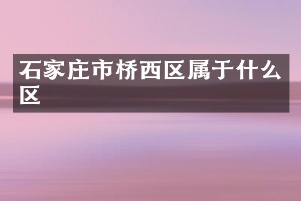 石家庄市桥西区属于什么区
