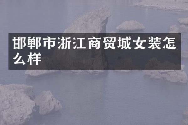 邯郸市浙江商贸城女装怎么样