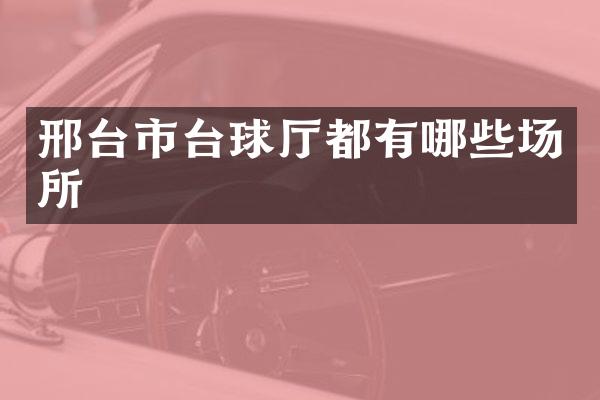 邢台市台球厅都有哪些场所