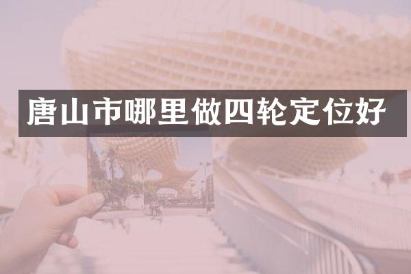 唐山市哪里做四轮定位好