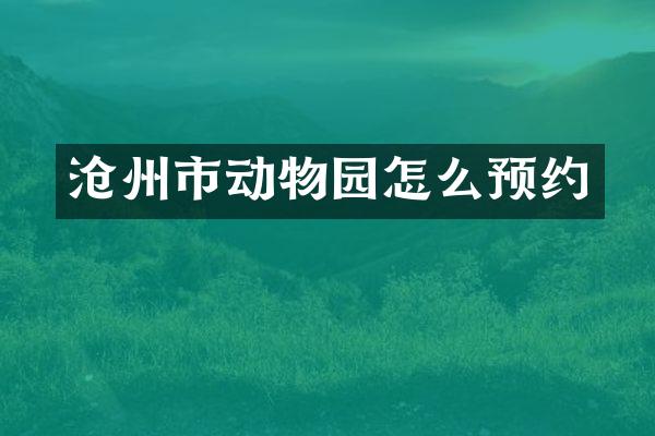 沧州市动物园怎么预约